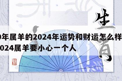 79年属羊的2024年运势和财运怎么样呢 2024属羊要小心一个人