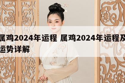 属鸡2024年运程 属鸡2024年运程及运势详解