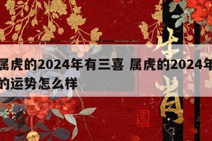 属虎的2024年有三喜 属虎的2024年的运势怎么样