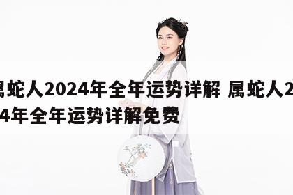 属蛇人2024年全年运势详解 属蛇人2024年全年运势详解免费