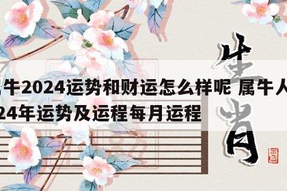 属牛2024运势和财运怎么样呢 属牛人2024年运势及运程每月运程
