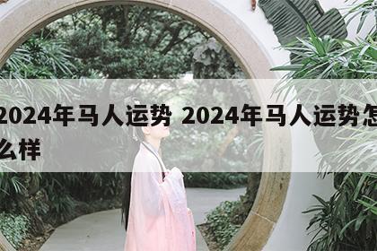 2024年马人运势 2024年马人运势怎么样