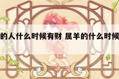 属羊的人什么时候有财 属羊的什么时候运气好