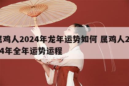 属鸡人2024年龙年运势如何 属鸡人2024年全年运势运程