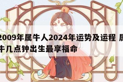 2009年属牛人2024年运势及运程 属牛几点钟出生最享福命