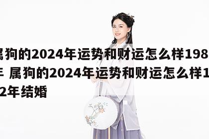 属狗的2024年运势和财运怎么样1982年 属狗的2024年运势和财运怎么样1982年结婚