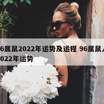 96属鼠2022年运势及运程 96属鼠人2022年运势