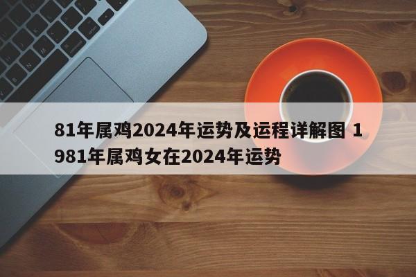 81年属鸡2024年运势及运程详解图 1981年属鸡女在2024年运势