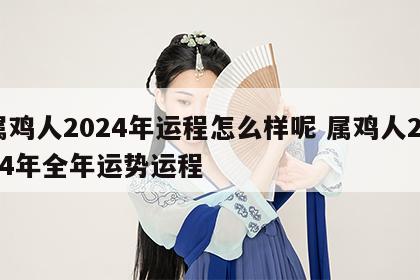 属鸡人2024年运程怎么样呢 属鸡人2024年全年运势运程