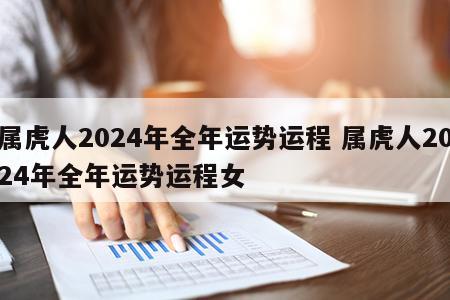 属虎人2024年全年运势运程 属虎人2024年全年运势运程女