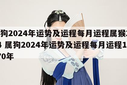属狗2024年运势及运程每月运程属猴2024 属狗2024年运势及运程每月运程1970年