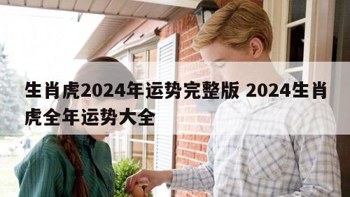 生肖虎2024年运势完整版 2024生肖虎全年运势大全