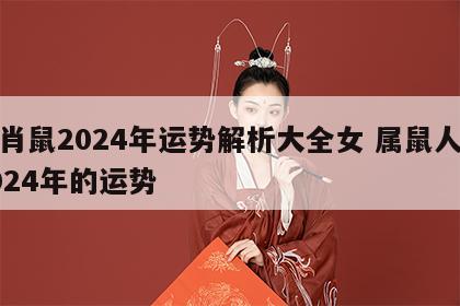 生肖鼠2024年运势解析大全女 属鼠人在2024年的运势