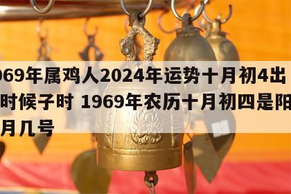 1969年属鸡人2024年运势十月初4出生时候子时 1969年农历十月初四是阳历几月几号