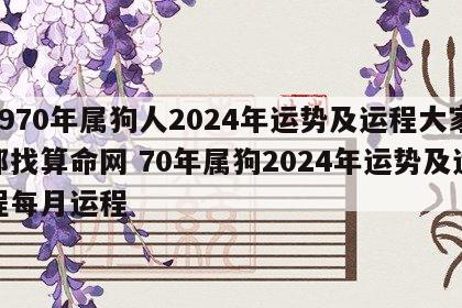 1970年属狗人2024年运势及运程大家都找算命网 70年属狗2024年运势及运程每月运程