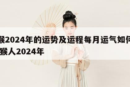属猴2024年的运势及运程每月运气如何呢 属猴人2024年