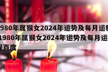 1980年属猴女2024年运势及每月运程 1980年属猴女2024年运势及每月运程百度