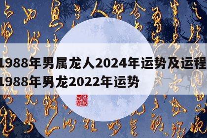 1988年男属龙人2024年运势及运程 1988年男龙2022年运势