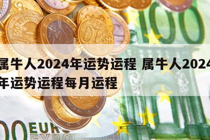 属牛人2024年运势运程 属牛人2024年运势运程每月运程