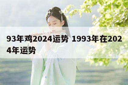 93年鸡2024运势 1993年在2024年运势