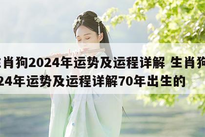 生肖狗2024年运势及运程详解 生肖狗2024年运势及运程详解70年出生的