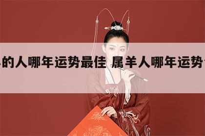 属羊的人哪年运势最佳 属羊人哪年运势会很好