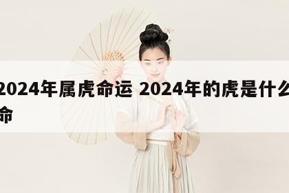 2024年属虎命运 2024年的虎是什么命