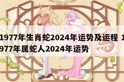 1977年生肖蛇2024年运势及运程 1977年属蛇人2024年运势