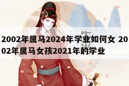 2002年属马2024年学业如何女 2002年属马女孩2021年的学业