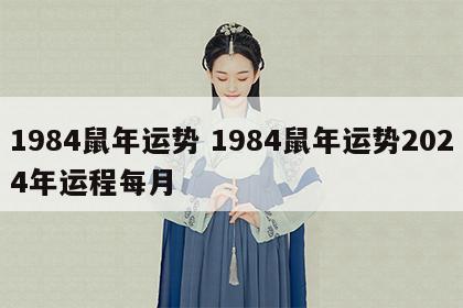 1984鼠年运势 1984鼠年运势2024年运程每月
