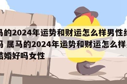 属马的2024年运势和财运怎么样男性结婚好吗 属马的2024年运势和财运怎么样男性结婚好吗女性