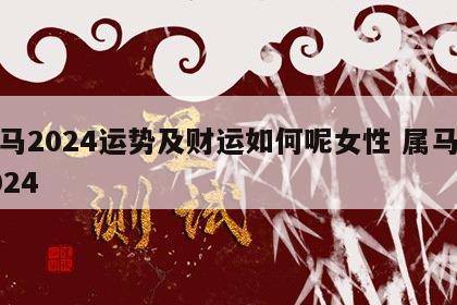 属马2024运势及财运如何呢女性 属马人2024