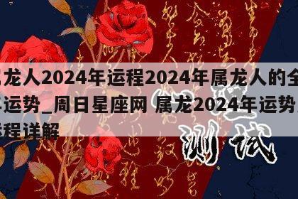 属龙人2024年运程2024年属龙人的全年运势_周日星座网 属龙2024年运势及运程详解
