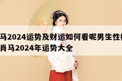 属马2024运势及财运如何看呢男生性格 生肖马2024年运势大全