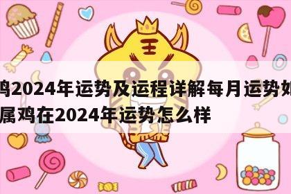 属鸡2024年运势及运程详解每月运势如何看 属鸡在2024年运势怎么样