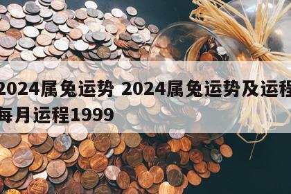 2024属兔运势 2024属兔运势及运程每月运程1999