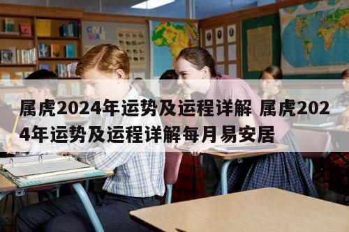 属虎2024年运势及运程详解 属虎2024年运势及运程详解每月易安居