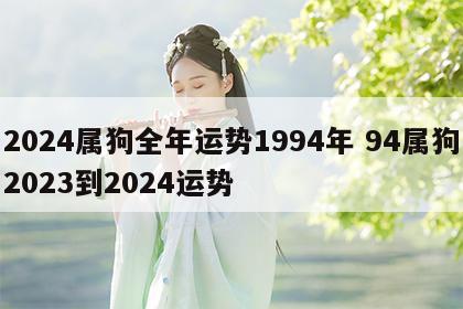 2024属狗全年运势1994年 94属狗2023到2024运势