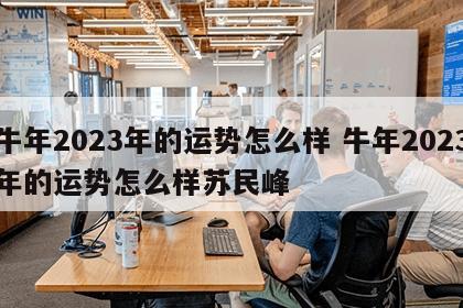 牛年2023年的运势怎么样 牛年2023年的运势怎么样苏民峰