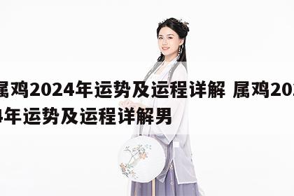 属鸡2024年运势及运程详解 属鸡2024年运势及运程详解男