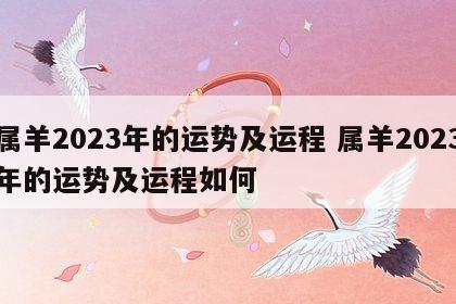 属羊2023年的运势及运程 属羊2023年的运势及运程如何