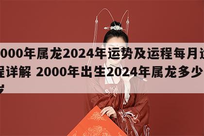 2000年属龙2024年运势及运程每月运程详解 2000年出生2024年属龙多少岁