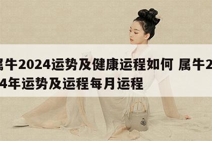 属牛2024运势及健康运程如何 属牛2024年运势及运程每月运程