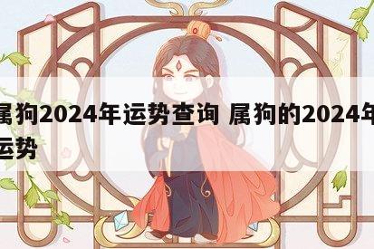 属狗2024年运势查询 属狗的2024年运势