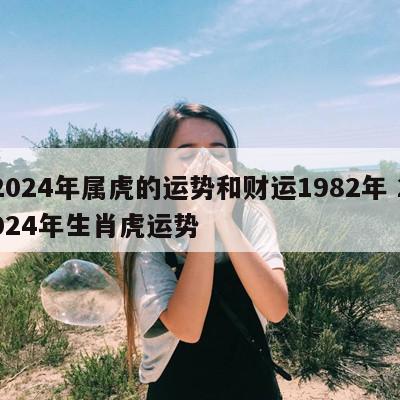 2024年属虎的运势和财运1982年 2024年生肖虎运势
