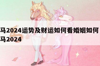 属马2024运势及财运如何看婚姻如何 生肖马2024