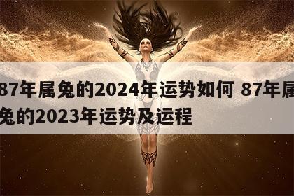87年属兔的2024年运势如何 87年属兔的2023年运势及运程