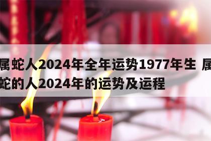 属蛇人2024年全年运势1977年生 属蛇的人2024年的运势及运程