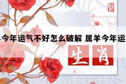 属羊今年运气不好怎么破解 属羊今年运势不好