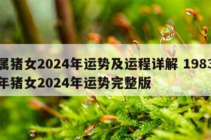 属猪女2024年运势及运程详解 1983年猪女2024年运势完整版